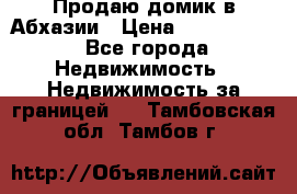 Продаю домик в Абхазии › Цена ­ 2 700 000 - Все города Недвижимость » Недвижимость за границей   . Тамбовская обл.,Тамбов г.